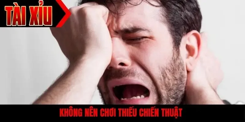 Không nên chơi thiếu chiến thuật